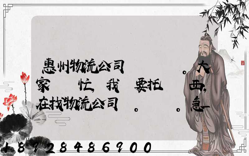 惠州物流公司。大家幫幫忙,我廠要托運東西,在找物流公司。。急_百度知...